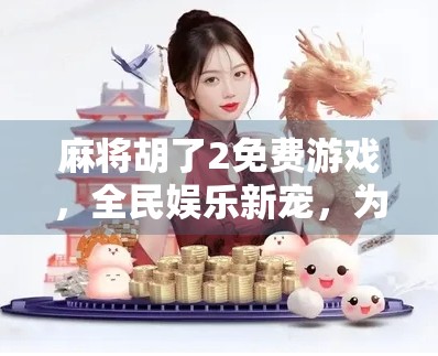麻将胡了2免费游戏,全民娱乐新宠,为何它能火遍全网? 麻将胡了2免费游戏,全民娱乐新宠,为何它能火遍全网?
