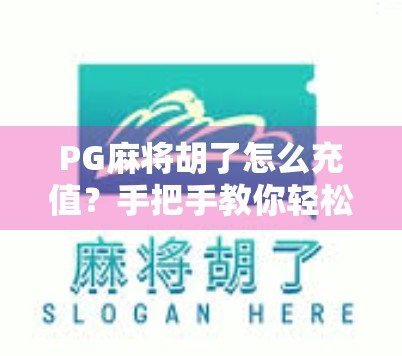 PG麻将胡了怎么充值？手把手教你轻松搞定，不花冤枉钱！