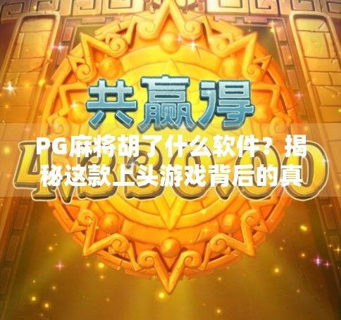 PG麻将胡了什么软件？揭秘这款上头游戏背后的真相与玩法！