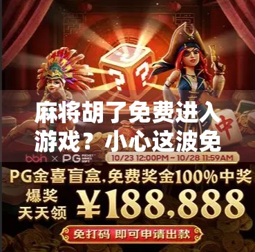 麻将胡了免费进入游戏?小心这波免费背后藏着的坑!