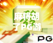 麻将胡了PG游戏攻略，从新手到高手的进阶秘籍，教你轻松赢牌不翻车！