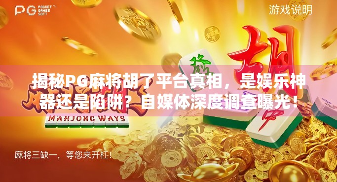 揭秘PG麻将胡了平台真相,是娱乐神器还是陷阱?自媒体深度调查曝光! 揭秘PG麻将胡了平台真相,是娱乐神器还是陷阱?自媒体深度调查曝光!
