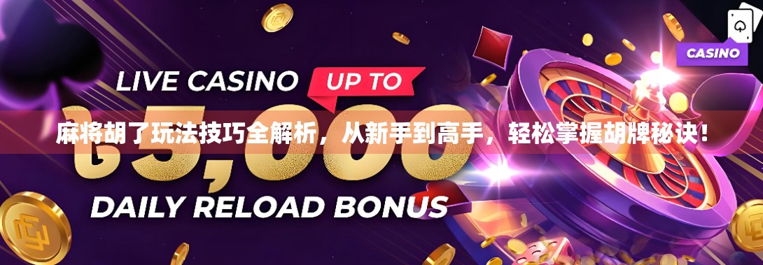 麻将胡了玩法技巧全解析，从新手到高手，轻松掌握胡牌秘诀！