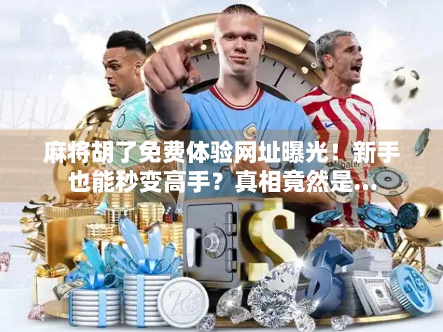 麻将胡了免费体验网址曝光！新手也能秒变高手？真相竟然是…