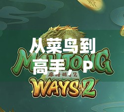 从菜鸟到高手，PG麻将胡了游戏攻略全解析，教你轻松上分不翻车！