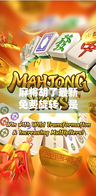 麻将胡了最新免费旋转，是福利还是套路？揭秘背后的游戏逻辑！