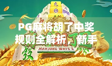 PG麻将胡了中奖规则全解析，新手必看！如何稳赚不赔？