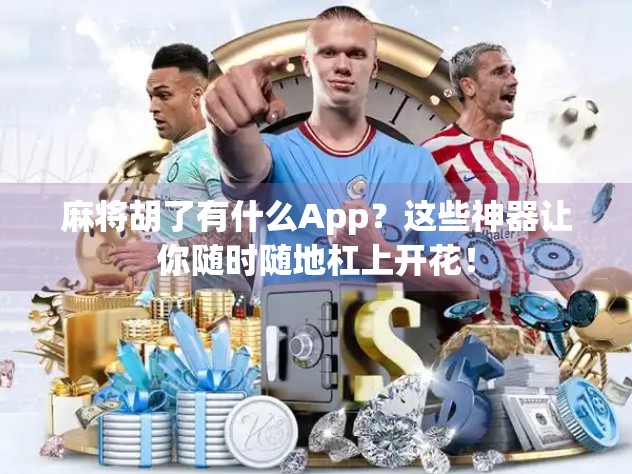 麻将胡了有什么App？这些神器让你随时随地杠上开花！