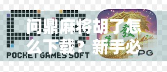 问鼎麻将胡了怎么下载？新手必看的全攻略，手把手教你轻松上手！