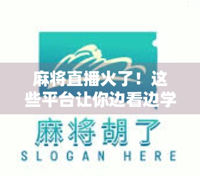麻将直播火了!这些平台让你边看边学胡牌秘籍,还能赚外快? 麻将直播火了!这些平台让你边看边学胡牌秘籍,还能赚外快?
