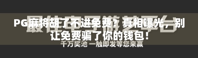 PG麻将胡了不进免费？真相曝光，别让免费骗了你的钱包！