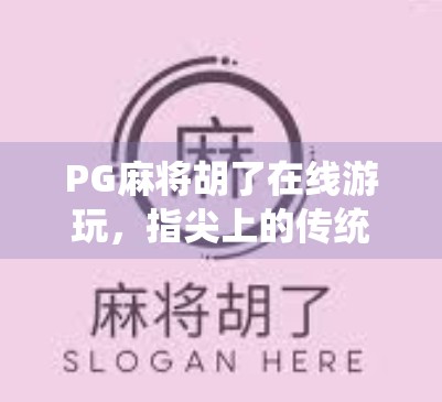 PG麻将胡了在线游玩，指尖上的传统游戏，为何让年轻人越来越上头？