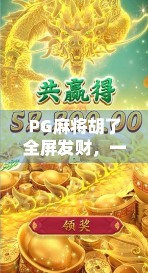 PG麻将胡了全屏发财,一款让亿万玩家赢麻了的国民级游戏! PG麻将胡了全屏发财,一款让亿万玩家赢麻了的国民级游戏!