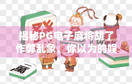 揭秘PG电子麻将胡了作弊乱象,你以为的娱乐,可能是陷阱! 揭秘PG电子麻将胡了作弊乱象,你以为的娱乐,可能是陷阱!