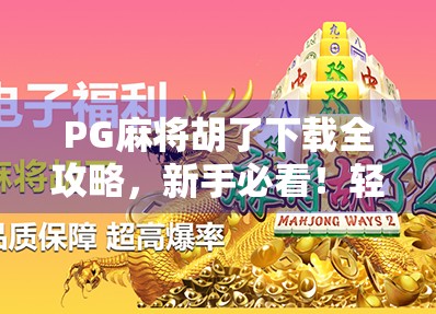 PG麻将胡了下载全攻略，新手必看！轻松上手，赢钱不迷路！