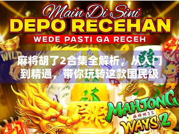 麻将胡了2合集全解析，从入门到精通，带你玩转这款国民级休闲游戏！