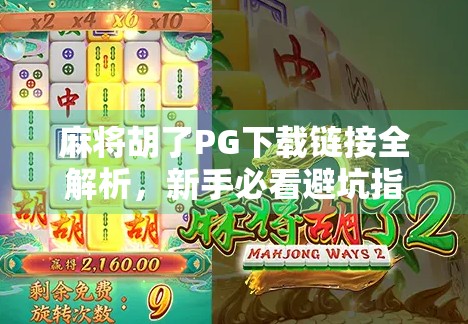 麻将胡了PG下载链接全解析，新手必看避坑指南与正版获取攻略