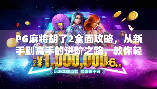 PG麻将胡了2全面攻略,从新手到高手的进阶之路,教你轻松赢牌不翻车! PG麻将胡了2全面攻略,从新手到高手的进阶之路,教你轻松赢牌不翻车!
