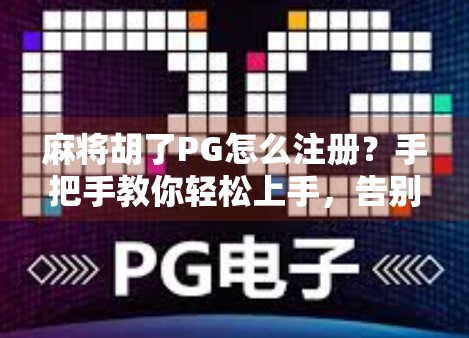 麻将胡了PG怎么注册？手把手教你轻松上手，告别新手迷茫！