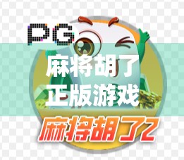 麻将胡了正版游戏下载全攻略,如何避开山寨陷阱,畅享纯正国粹乐趣? 麻将胡了正版游戏下载全攻略,如何避开山寨陷阱,畅享纯正国粹乐趣?