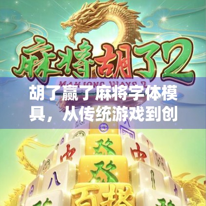 胡了赢了麻将字体模具,从传统游戏到创意设计的跨界奇迹 胡了赢了麻将字体模具,从传统游戏到创意设计的跨界奇迹