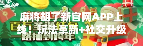 麻将胡了新官网APP上线！玩法革新+社交升级，你还在用老版本吗？
