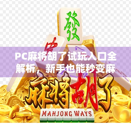 PC麻将胡了试玩入口全解析，新手也能秒变麻将高手？