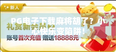 PG电子下载麻将胡了？小心快乐变陷阱！