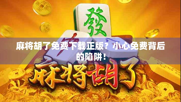 麻将胡了免费下载正版?小心免费背后的陷阱! 麻将胡了免费下载正版?小心免费背后的陷阱!