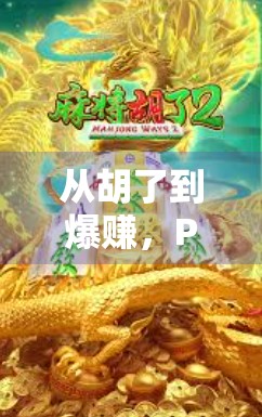 从胡了到爆赚,PG游戏麻将胡了玩法全解析,新手也能秒变老手! 从胡了到爆赚,PG游戏麻将胡了玩法全解析,新手也能秒变老手!