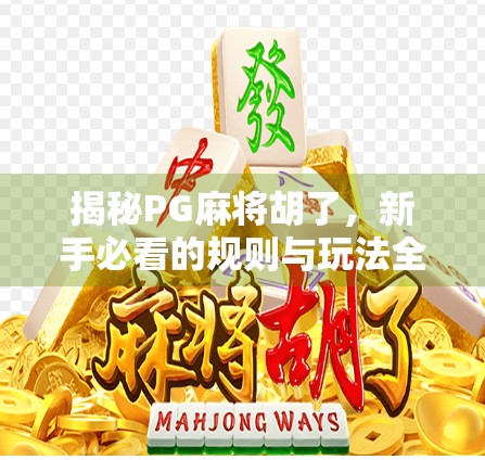 揭秘PG麻将胡了，新手必看的规则与玩法全攻略，轻松上手赢大奖！