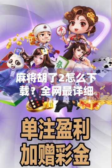 麻将胡了2怎么下载?全网最详细教程来了!新手也能秒变老手! 麻将胡了2怎么下载?全网最详细教程来了!新手也能秒变老手!