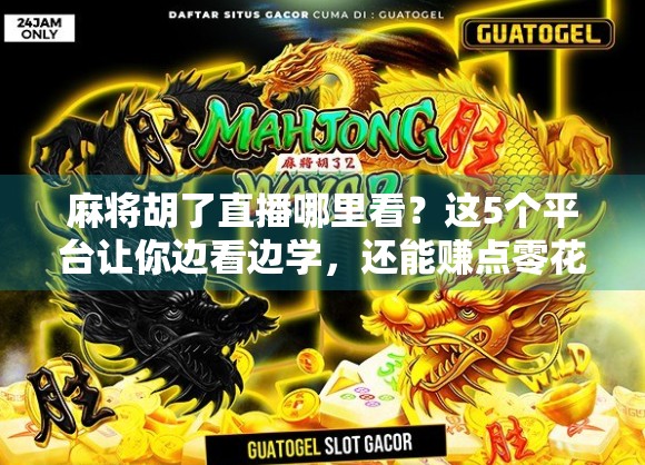 麻将胡了直播哪里看？这5个平台让你边看边学，还能赚点零花钱！