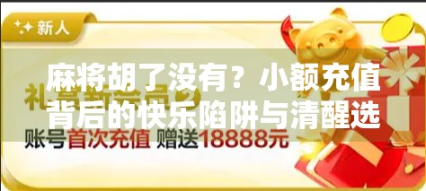 麻将胡了没有？小额充值背后的快乐陷阱与清醒选择