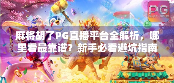 麻将胡了PG直播平台全解析，哪里看最靠谱？新手必看避坑指南！
