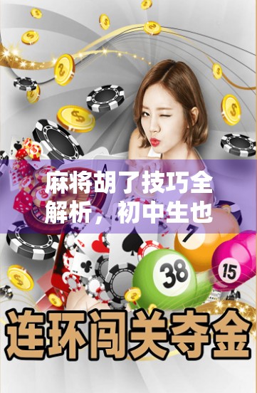 麻将胡了技巧全解析，初中生也能秒变牌神的实用攻略！