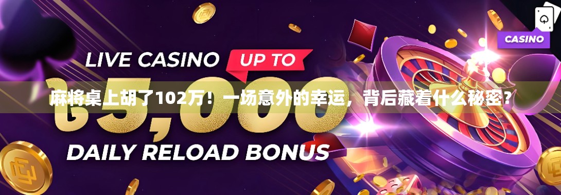 麻将桌上胡了102万！一场意外的幸运，背后藏着什么秘密？