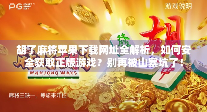 胡了麻将苹果下载网址全解析，如何安全获取正版游戏？别再被山寨坑了！