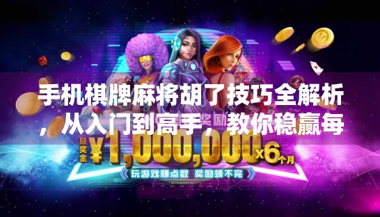 手机棋牌麻将胡了技巧全解析，从入门到高手，教你稳赢每一局！