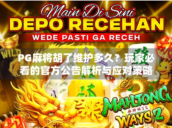 PG麻将胡了维护多久？玩家必看的官方公告解析与应对策略