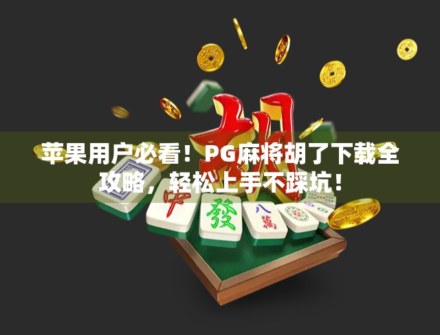 苹果用户必看！PG麻将胡了下载全攻略，轻松上手不踩坑！