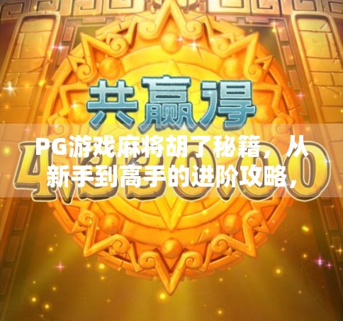 PG游戏麻将胡了秘籍,从新手到高手的进阶攻略,教你稳赢不翻车! PG游戏麻将胡了秘籍,从新手到高手的进阶攻略,教你稳赢不翻车!