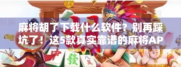 麻将胡了下载什么软件？别再踩坑了！这5款真实靠谱的麻将APP推荐给你！