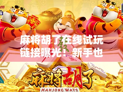 麻将胡了在线试玩链接曝光！新手也能秒变高手？真相竟让人意外！