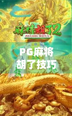 PG麻将胡了技巧窍门全解析,从新手到高手的进阶之路 PG麻将胡了技巧窍门全解析,从新手到高手的进阶之路