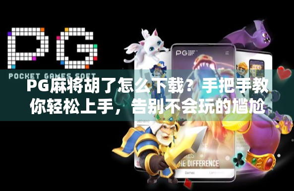 PG麻将胡了怎么下载？手把手教你轻松上手，告别不会玩的尴尬！