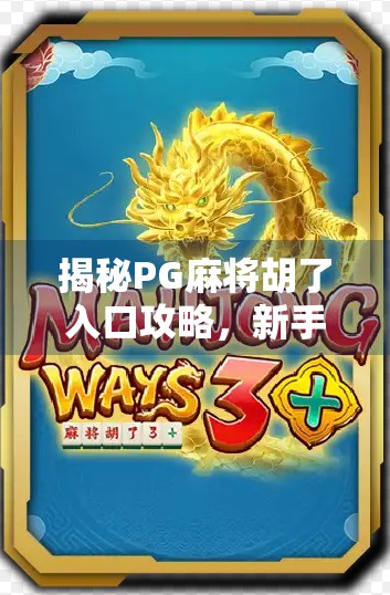 揭秘PG麻将胡了入口攻略，新手必看，教你轻松进入游戏世界！