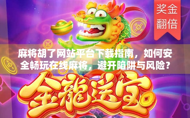 麻将胡了网站平台下载指南，如何安全畅玩在线麻将，避开陷阱与风险？