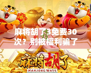 麻将胡了3免费30次?别被福利骗了!新手必看避坑指南! 麻将胡了3免费30次?别被福利骗了!新手必看避坑指南!