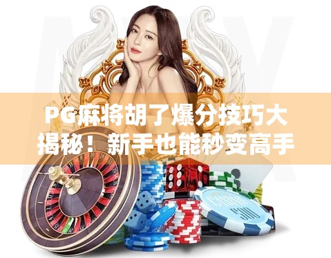 PG麻将胡了爆分技巧大揭秘！新手也能秒变高手的3个核心策略！